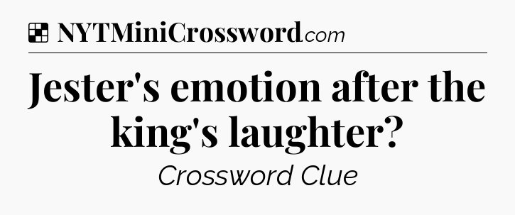 Solution: Jester's emotion after the king's laughter - NYT Crossword
