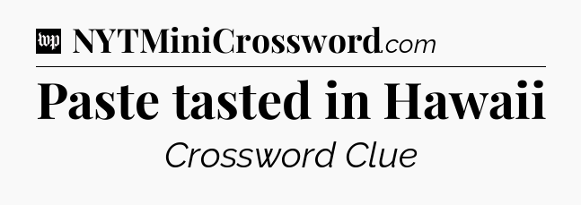Paste tasted in Hawaii Crossword Clue