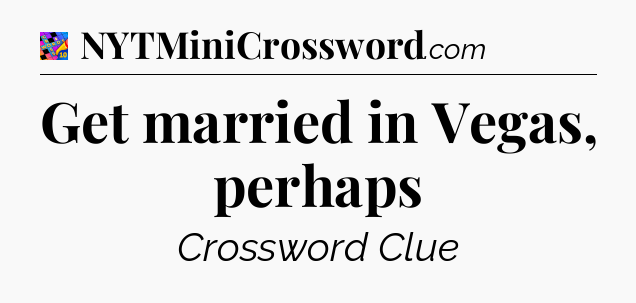 Get married in Vegas, perhaps Crossword Clue