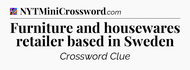 Furniture and housewares retailer based in Sweden Crossword Clue