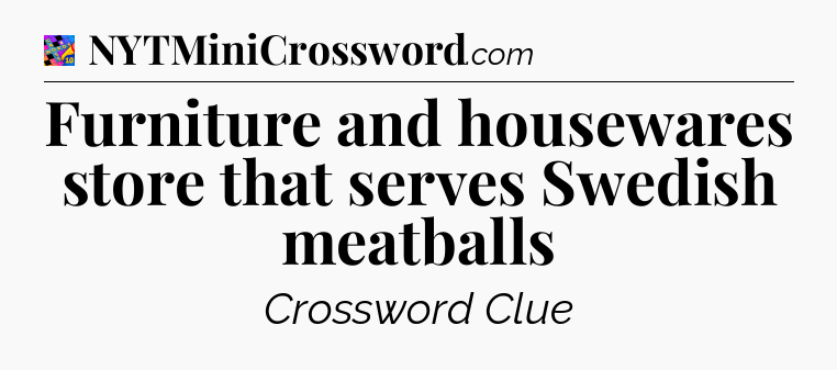 Furniture and housewares store that serves Swedish meatballs Crossword Clue