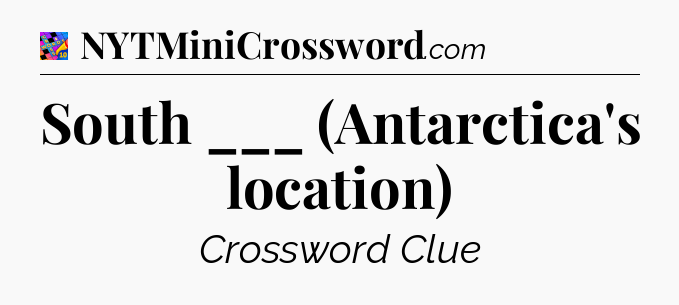 South ___ (Antarctica's location) Crossword Clue