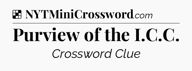 Solution: Purview of the I.C.C - NYT Crossword