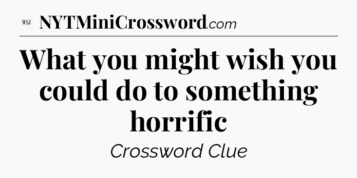 What you might wish you could do to something horrific - WSJ Crossword