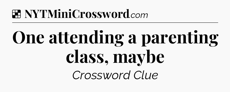 Solution: One attending a parenting class, maybe - NYT Crossword