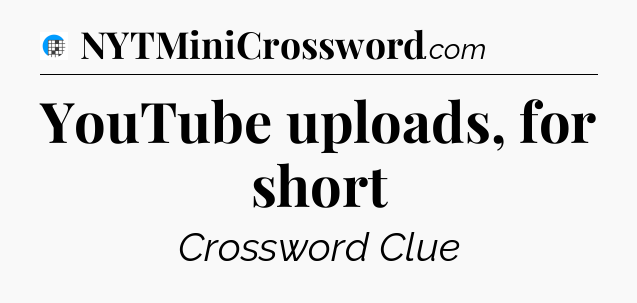 YouTube uploads, for short Crossword Clue