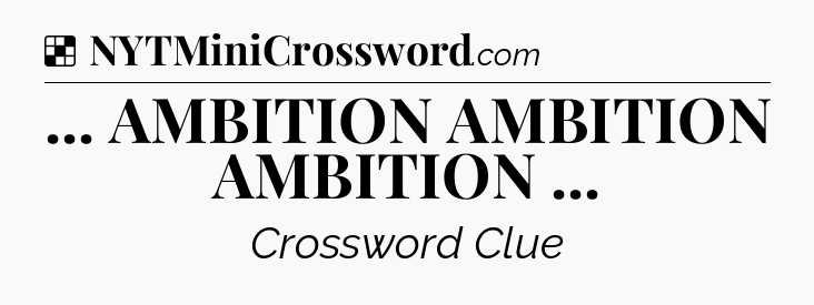 Solution: ... AMBITION AMBITION AMBITION  - NYT Crossword