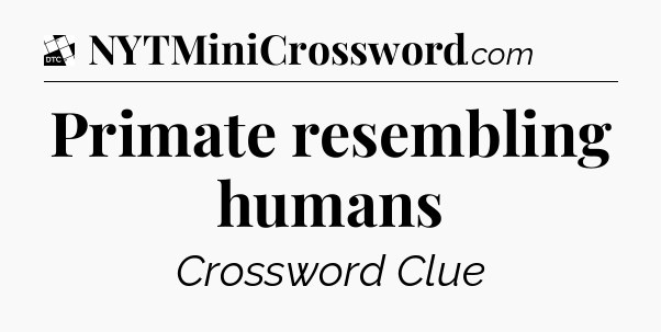 Primate resembling humans - Daily Themed Classic Crossword