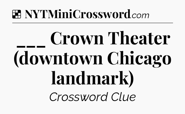 Solution: ___ Crown Theater (downtown Chicago landmark) - NYT Crossword
