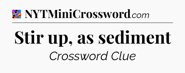 Stir up, as sediment Crossword Clue
