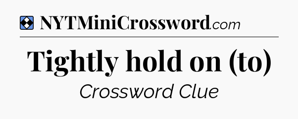 Solution: Tightly hold on (to) - NYT Mini Crossword