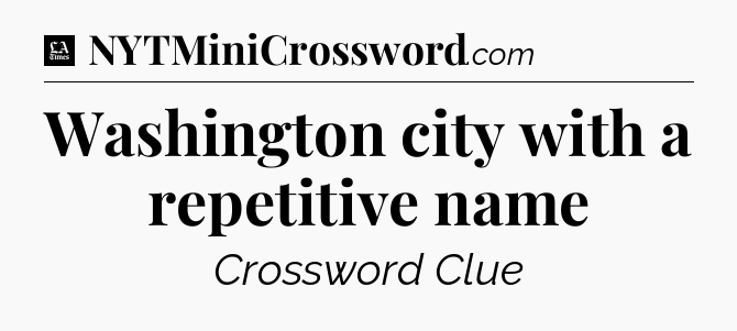 Washington city with a repetitive name - LA Times Crossword
