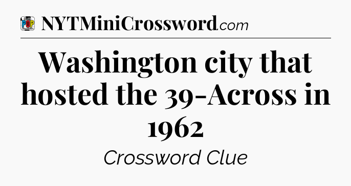 Washington city that hosted the 39-Across in 1962 Crossword Clue