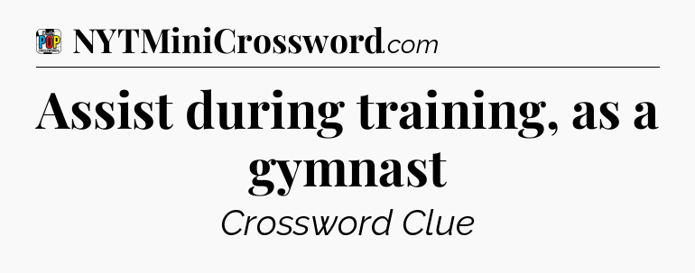Assist during training, as a gymnast Crossword Clue