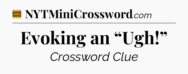 Evoking an “Ugh!” - Eugene Sheffer Crossword