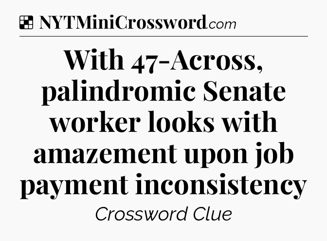 Solution: With 47-Across, palindromic Senate worker looks with amazement upon job payment inconsistency - NYT Crossword