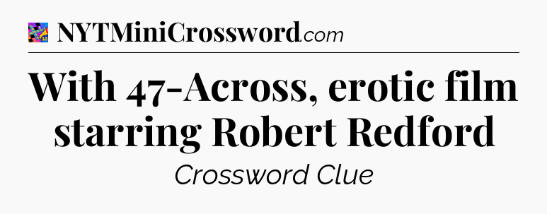 With 47-Across, erotic film starring Robert Redford Crossword Clue
