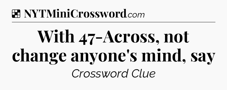 Solution: With 47-Across, not change anyone's mind, say - NYT Crossword