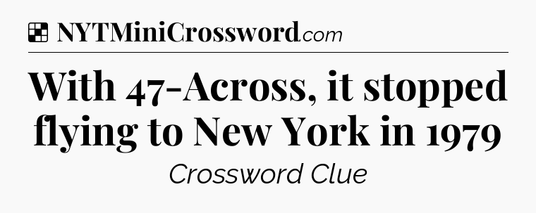 Solution: With 47-Across, it stopped flying to New York in 1979 - NYT Crossword