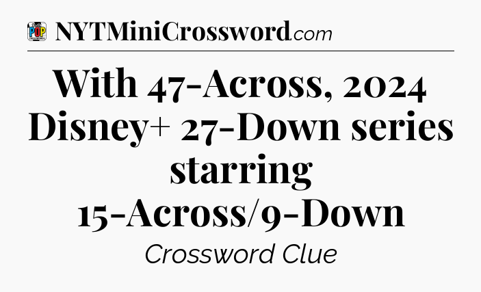 With 47-Across, 2024 Disney+ 27-Down series starring 15-Across/9-Down Crossword Clue