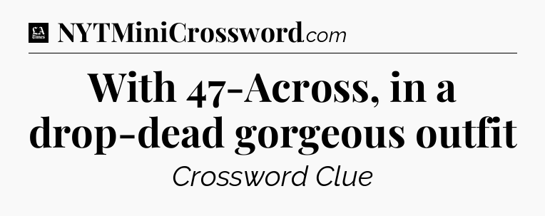 With 47-Across, in a drop-dead gorgeous outfit - LA Times Crossword