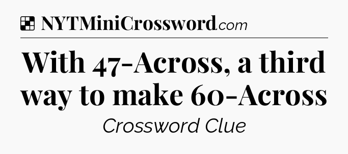Solution: With 47-Across, a third way to make 60-Across - NYT Crossword