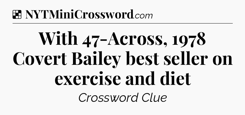 Solution: With 47-Across, 1978 Covert Bailey best seller on exercise and diet - NYT Crossword