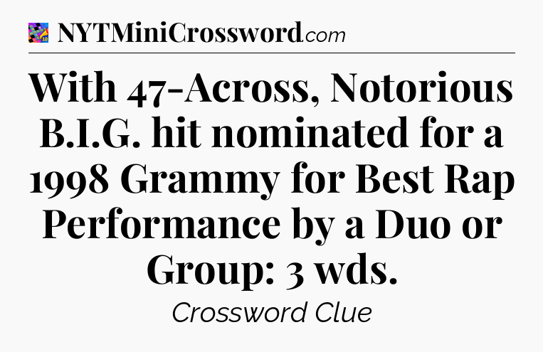 With 47-Across, Notorious B.I.G. hit nominated for a 1998 Grammy for Best Rap Performance by a Duo or Group: 3 wds Crossword Clue
