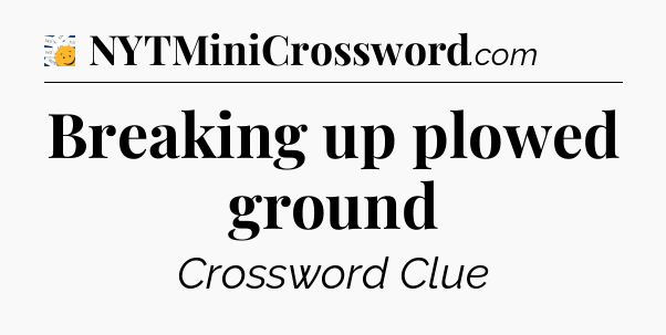 Breaking up plowed ground - 7 Little Words