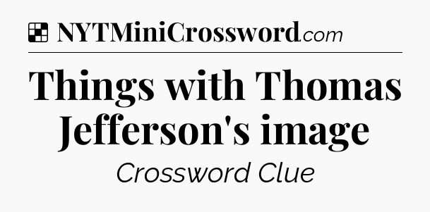 Solution: Things with Thomas Jefferson's image - NYT Crossword