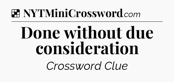 Solution: Done without due consideration - NYT Crossword