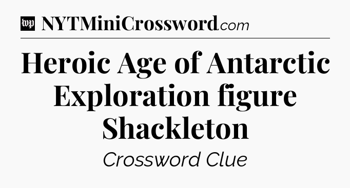 Heroic Age of Antarctic Exploration figure Shackleton Crossword Clue