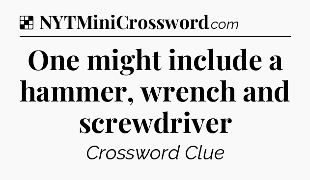 Solution: One might include a hammer, wrench and screwdriver - NYT Crossword