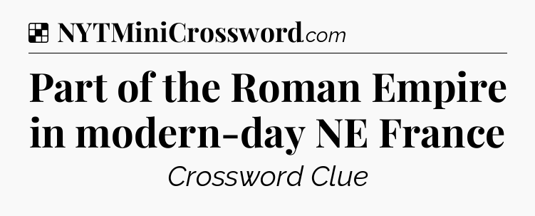 Solution: Part of the Roman Empire in modern-day NE France - NYT Crossword