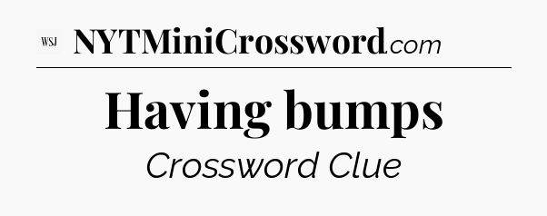 Having bumps - WSJ Crossword