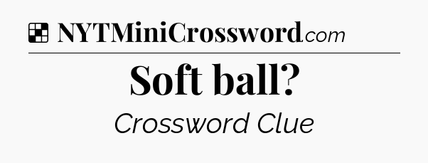 Solution: Soft ball - NYT Crossword