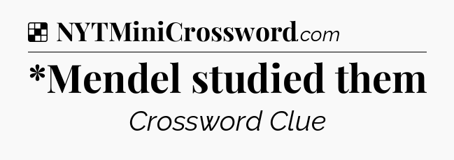 Solution: *Mendel studied them - NYT Crossword
