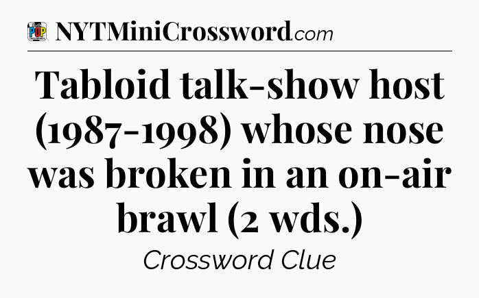 Tabloid talk-show host (1987-1998) whose nose was broken in an on-air brawl (2 wds.) Crossword Clue