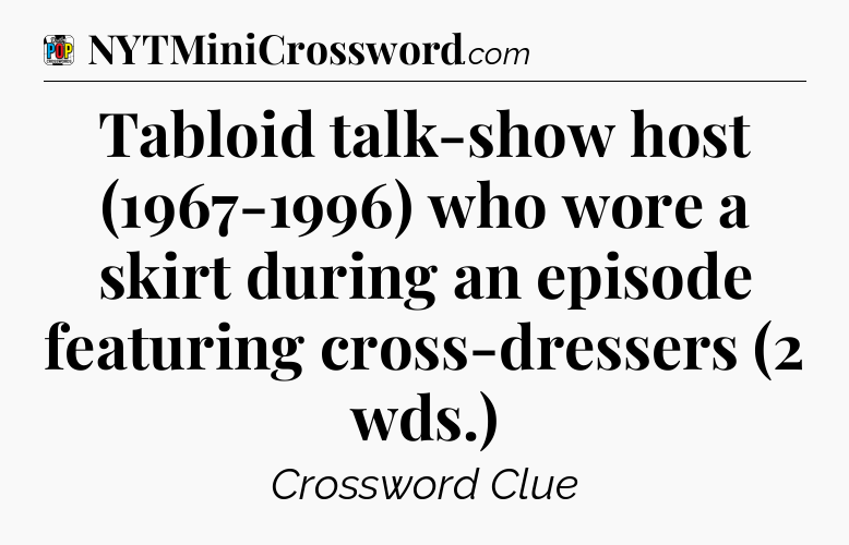 Tabloid talk-show host (1967-1996) who wore a skirt during an episode featuring cross-dressers (2 wds.) Crossword Clue