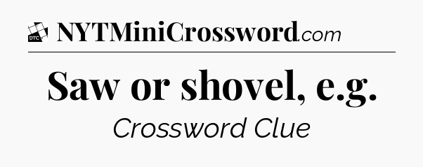 Saw or shovel, e.g - Daily Themed Classic Crossword