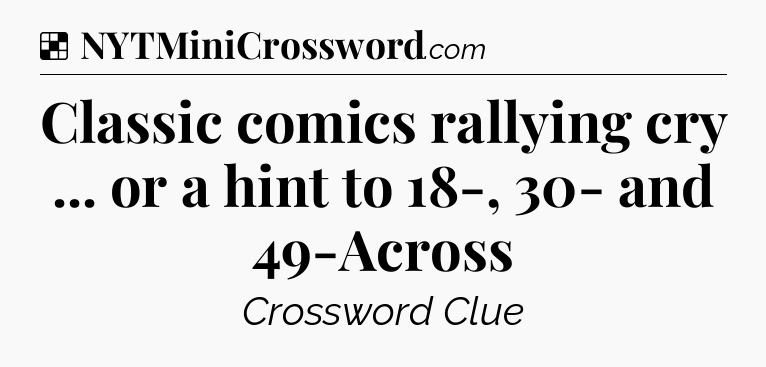 Solution: Classic comics rallying cry ... or a hint to 18-, 30- and 49-Across - NYT Crossword