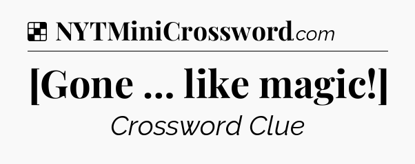 Solution: [Gone … like magic!] - NYT Crossword