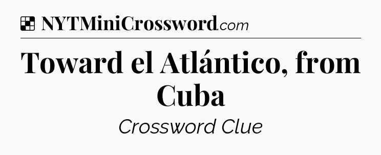 Solution: Toward el Atlántico, from Cuba - NYT Crossword