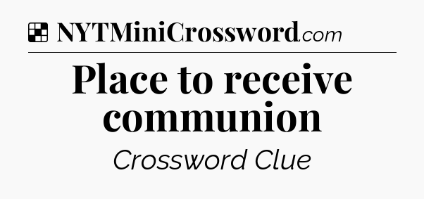 Solution: Place to receive communion - NYT Crossword