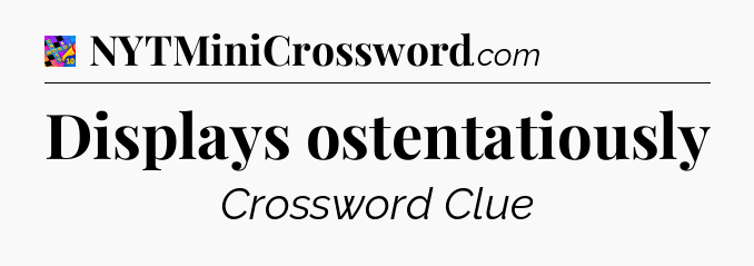 Displays ostentatiously Crossword Clue