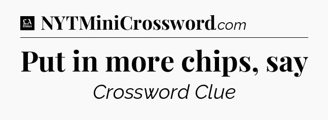 Put in more chips, say - LA Times Crossword