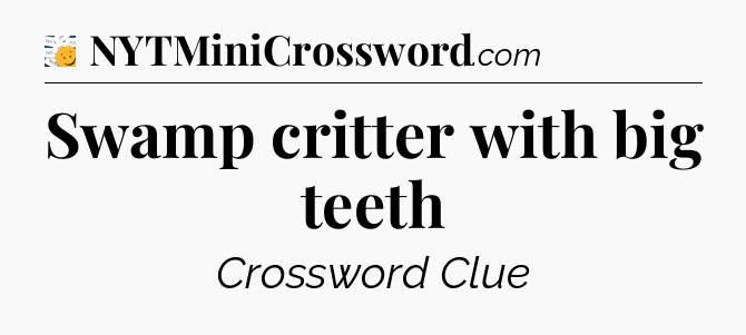 Swamp critter with big teeth - 7 Little Words