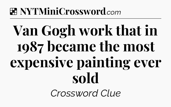 Solution: Van Gogh work that in 1987 became the most expensive painting ever sold  - NYT Crossword