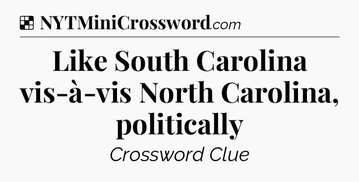 Solution: Like South Carolina vis-à-vis North Carolina, politically - NYT Crossword