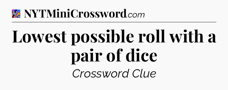 Lowest possible roll with a pair of dice Crossword Clue